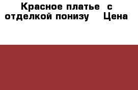 Красное платье (с отделкой понизу) › Цена ­ 400 - Самарская обл., Самара г. Одежда, обувь и аксессуары » Женская одежда и обувь   . Самарская обл.